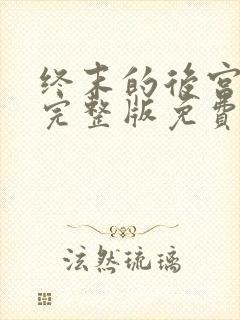 终末的后宫高清完整版免费观看