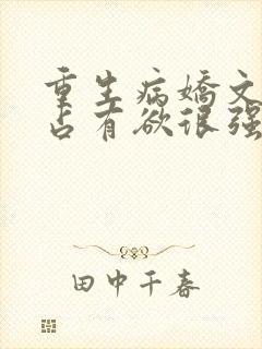 重生病娇文男主占有欲很强