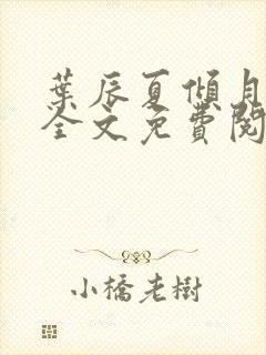 叶辰夏倾月小说全文免费阅读笔趣阁