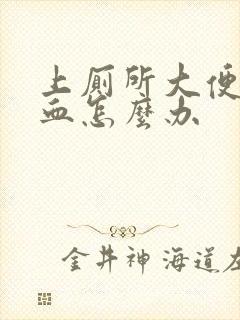 上厕所大便拉出血怎么办