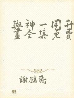 与神一同升级漫画全集免费阅读