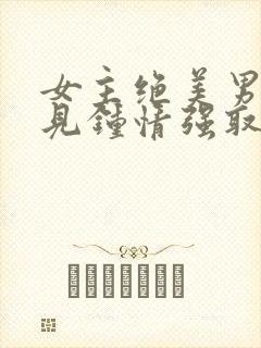 女主绝美男主一见钟情强取豪夺