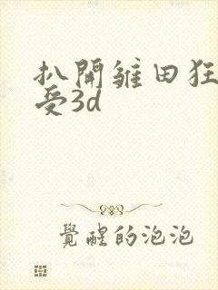 扒开雏田狂揉难受3d