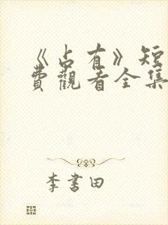 《占有》短剧免费观看全集