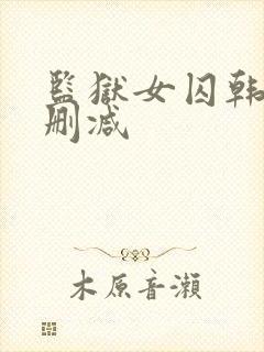 监狱女囚韩漫无删减