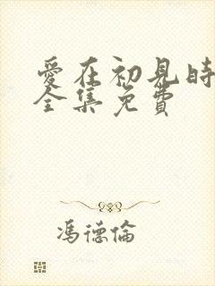 爱在初见时短剧全集免费
