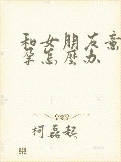 和女朋友意外怀孕怎么办