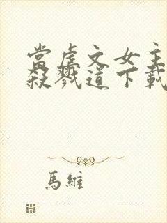 当虐文女主修了杀戮道下载