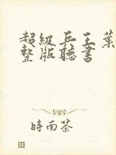 超级兵王叶谦完整版听书