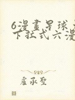 6漫画星球免费下拉式六漫画