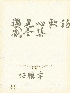 遇见心软的神短剧全集