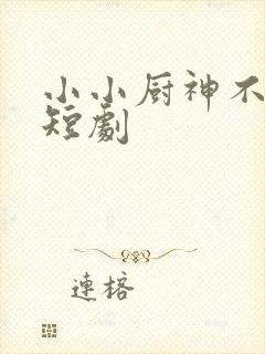 小小厨神不好惹短剧