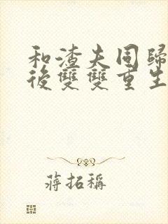 和渣夫同归于尽后双双重生了