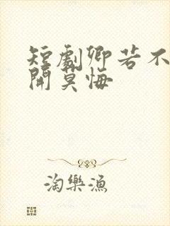 短剧卿若不爱离开莫悔