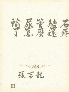 输尿管结石碎过了怎么还疼