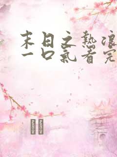 末日之热浪来袭一口气看完