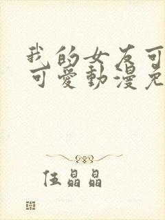 我的女友可不止可爱动漫免费观看全集