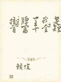 摊牌了我是全球首富千金短剧全集免费