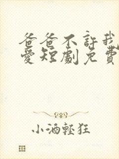 爸爸不许我谈恋爱短剧免费观看