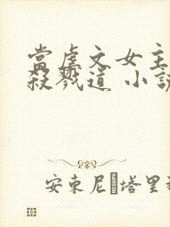 当虐文女主修了杀戮道 小说完整板