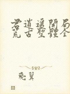 君逍遥开局签到荒古圣体全文