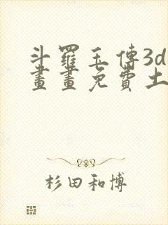 斗罗玉传3d漫画画免费土豪漫画下拉