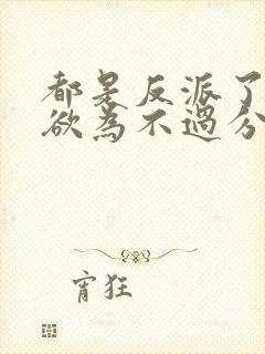 都是反派了为所欲为不过分免费阅读