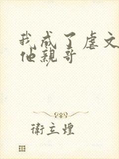 我成了虐文女主他亲哥