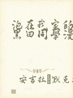 泡在我家的辣妹黑田同学漫画免费观看完整版