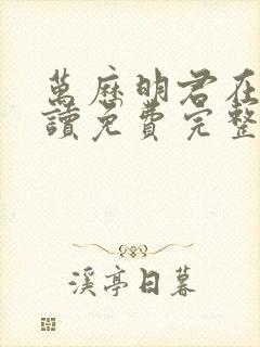 万历明君在线阅读免费完整版