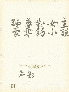 师尊对女主强取豪夺的小说