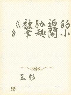 《被胁迫的美人》笔趣阁小说ldss