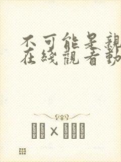 不可能是亲姐姐在线观看动漫免费全集