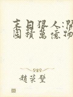 末日狠人:开局囤积万亿物资在哪连载