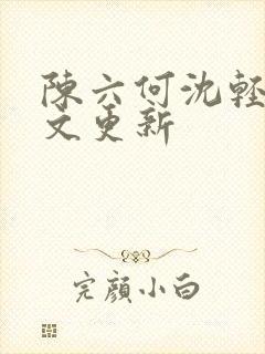 陈六何沈轻舞全文更新