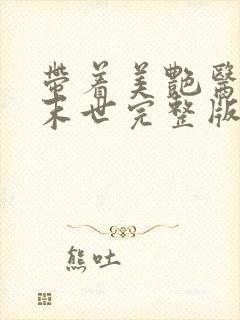 带着美艳医美闯末世完整版