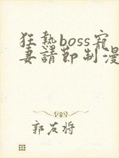 狂热boss宠妻请节制漫画免费阅读