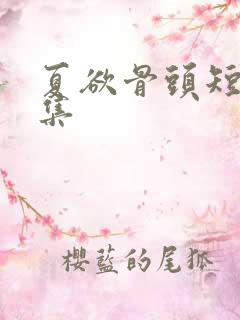 夏欲骨头短剧全集