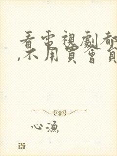 看电视剧都免费,不用买会员的软件