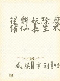 从斩妖除魔开始修仙长生不死