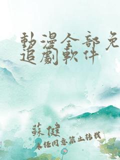 动漫全部免费的追剧软件