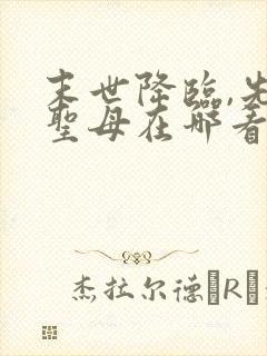 末世降临,先杀圣母在哪看全本