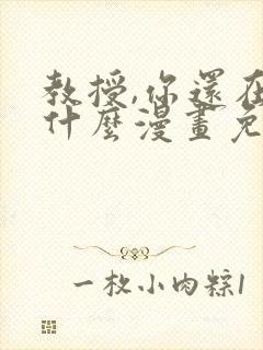 教授,你还在等什么漫画免费阅读