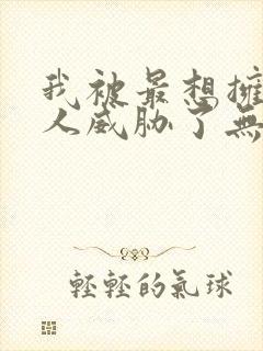 我被最想拥抱的人威胁了无增删漫画