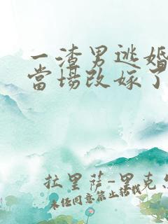 一渣男逃婚,我当场改嫁了