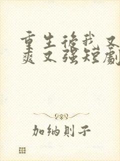 重生后我又飒又爽又强短剧合集