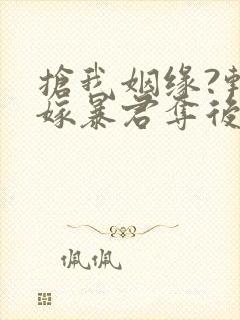 抢我姻缘?转身嫁暴君夺后位全本小说