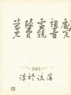 荣归电视剧全集免费观看完整版有字幕