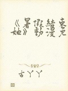 《暑假结束后的她》动漫免费观看