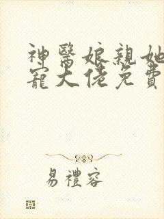 神医娘亲她是团宠大佬免费